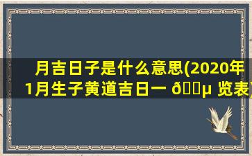 月吉日子是什么意思(2020年1月生子黄道吉日一 🌵 览表)